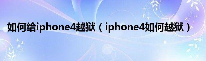 iphone4越狱-iphone4如何越狱？